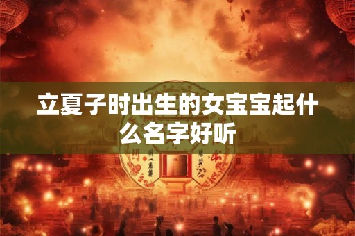 立夏子时出生的女宝宝起什么名字好听