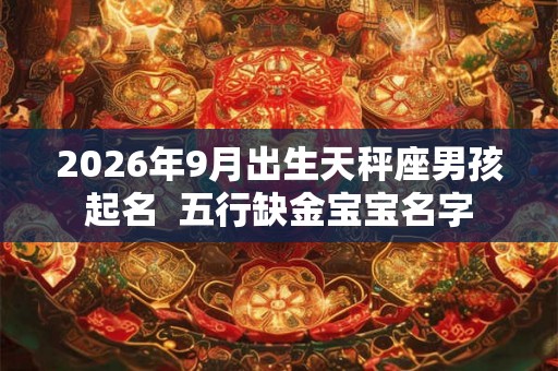 2026年9月出生天秤座男孩起名  五行缺金宝宝名字