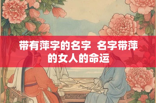 带有萍字的名字  名字带萍的女人的命运