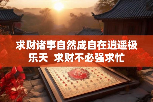 求财诸事自然成自在逍遥极乐天  求财不必强求忙