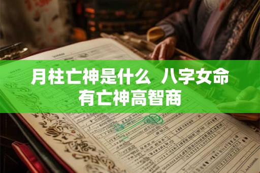 月柱亡神是什么  八字女命有亡神高智商