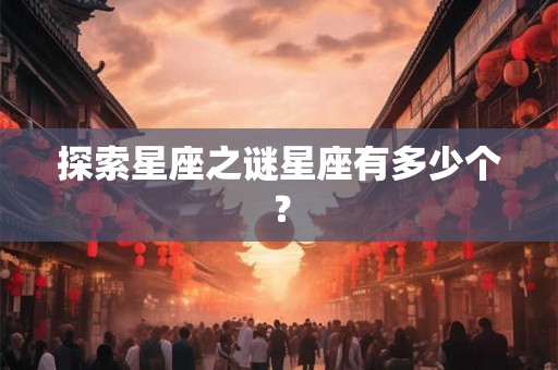 探索星座之谜星座有多少个？