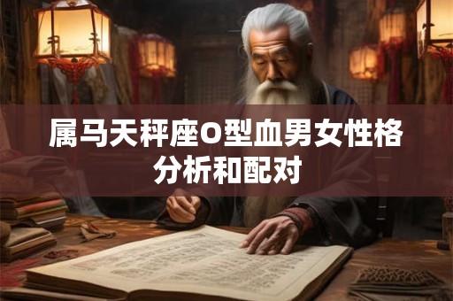 属马天秤座O型血男女性格分析和配对