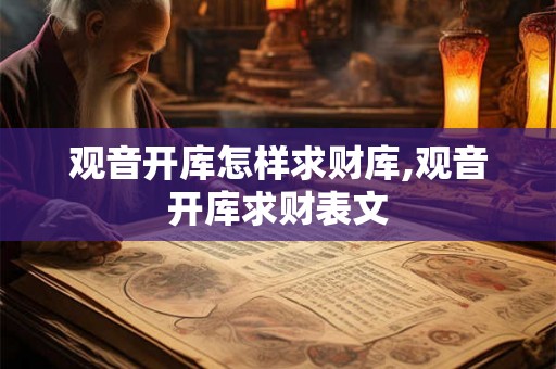 观音开库怎样求财库,观音开库求财表文 观音开库怎样求财库,观音开库求财表文