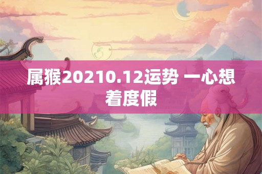 属猴20210.12运势 一心想着度假
