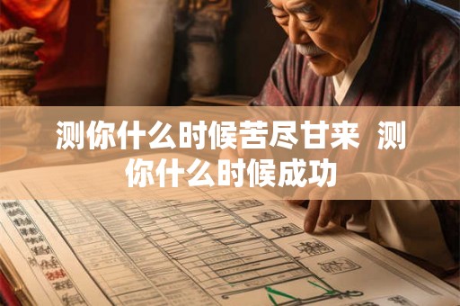 测你什么时候苦尽甘来 测你什么时候成功 测你什么时候苦尽甘来 测你什么时候成功