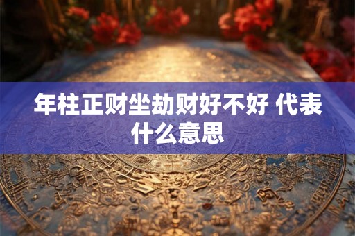 年柱正财坐劫财好不好 代表什么意思