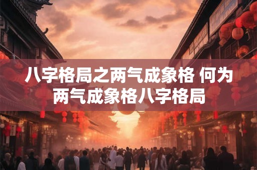 八字格局之两气成象格 何为两气成象格八字格局