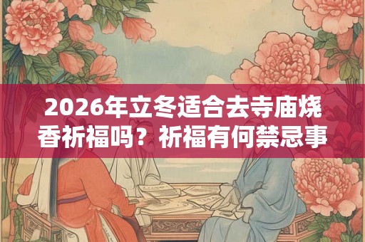 2026年立冬适合去寺庙烧香祈福吗？祈福有何禁忌事项？