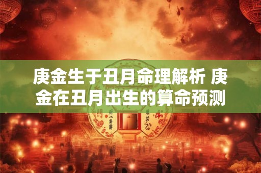 庚金生于丑月命理解析 庚金在丑月出生的算命预测