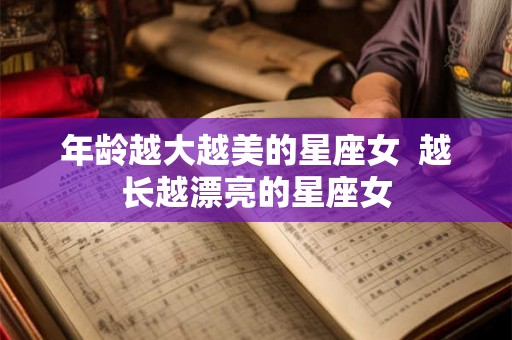 年龄越大越美的星座女  越长越漂亮的星座女