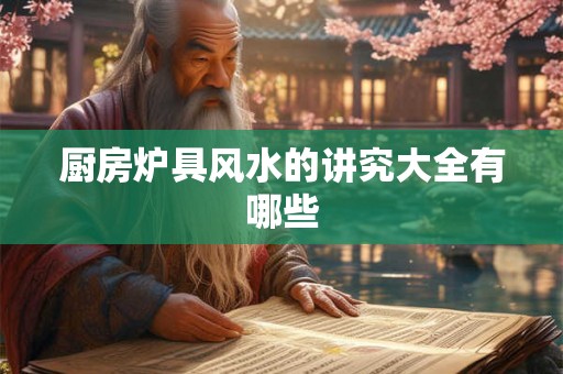 厨房炉具风水的讲究大全有哪些