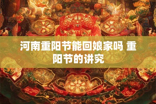 河南重阳节能回娘家吗 重阳节的讲究