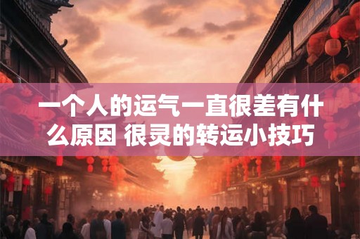 一个人的运气一直很差有什么原因 很灵的转运小技巧