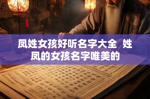 凤姓女孩好听名字大全 姓凤的女孩名字唯美的 凤姓女孩好听名字大全 姓凤的女孩名字唯美的