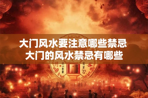 大门风水要注意哪些禁忌 大门的风水禁忌有哪些 大门风水要注意哪些禁忌 大门的风水禁忌有哪些