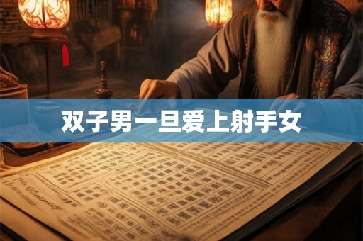 双子男一旦爱上射手女