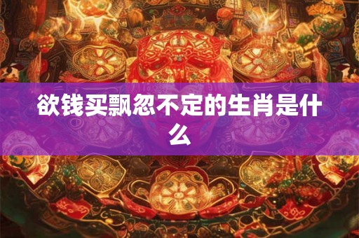 欲钱买飘忽不定的生肖是什么