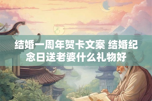 结婚一周年贺卡文案 结婚纪念日送老婆什么礼物好