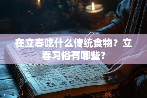在立春吃什么传统食物？立春习俗有哪些？