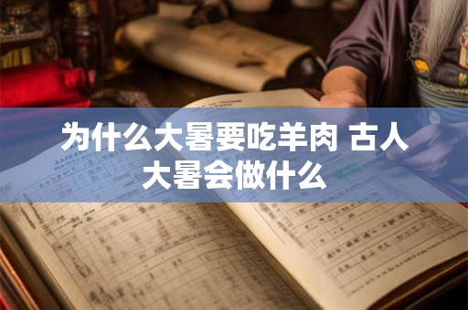为什么大暑要吃羊肉 古人大暑会做什么