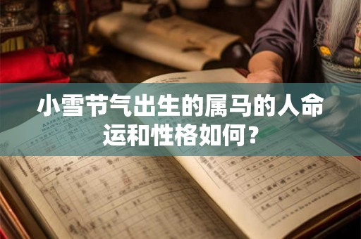 小雪节气出生的属马的人命运和性格如何? 小雪节气出生的属马的人命运和性格如何?