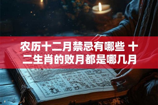 农历十二月禁忌有哪些 十二生肖的败月都是哪几月