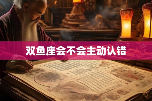 双鱼座会不会主动认错