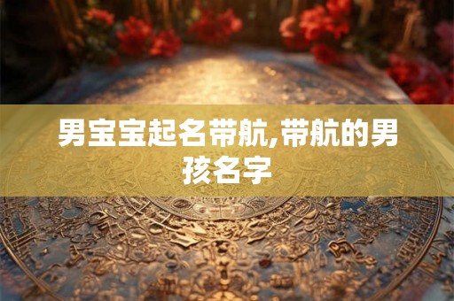 男宝宝起名带航,带航的男孩名字