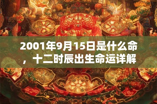 2001年9月15日是什么命，十二时辰出生命运详解