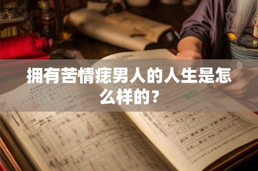 拥有苦情痣男人的人生是怎么样的？