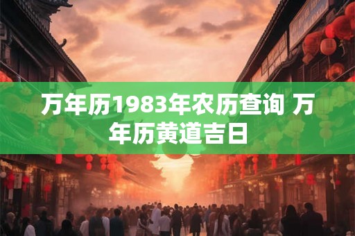 万年历1983年农历查询 万年历黄道吉日