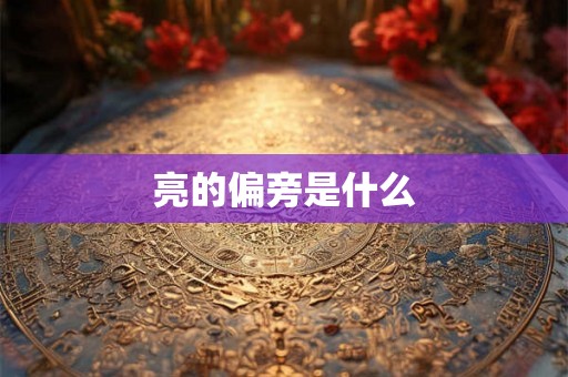 亮的偏旁是什么 亮的偏旁是什么