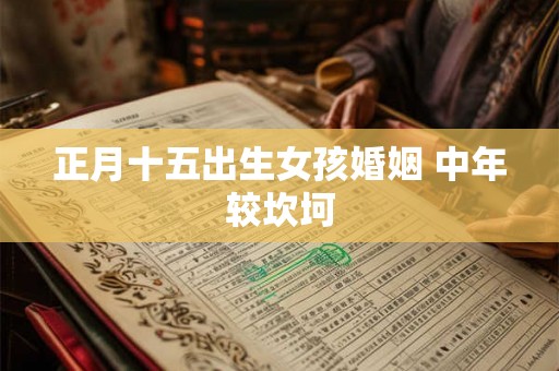 正月十五出生女孩婚姻 中年较坎坷