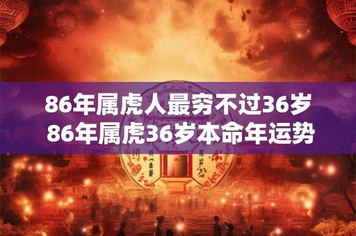 86年属虎人最穷不过36岁 86年属虎36岁本命年运势如何