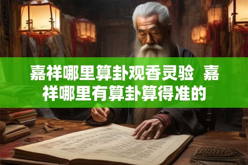 嘉祥哪里算卦观香灵验  嘉祥哪里有算卦算得准的