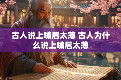 古人说上嘴唇太薄 古人为什么说上嘴唇太薄
