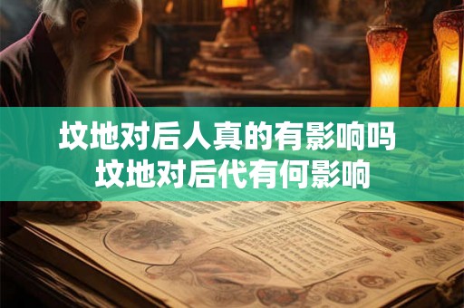坟地对后人真的有影响吗 坟地对后代有何影响