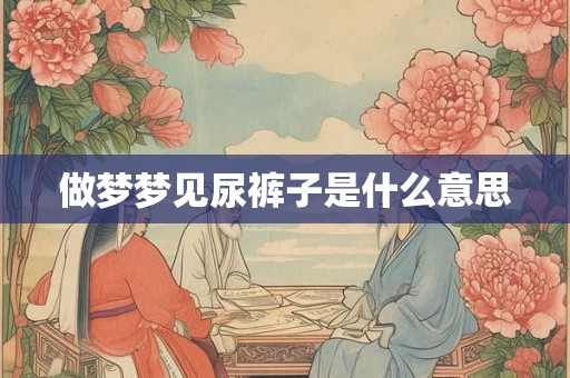 做梦梦见尿裤子是什么意思