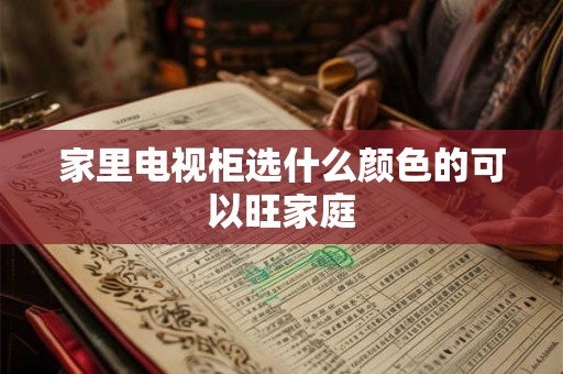 家里电视柜选什么颜色的可以旺家庭