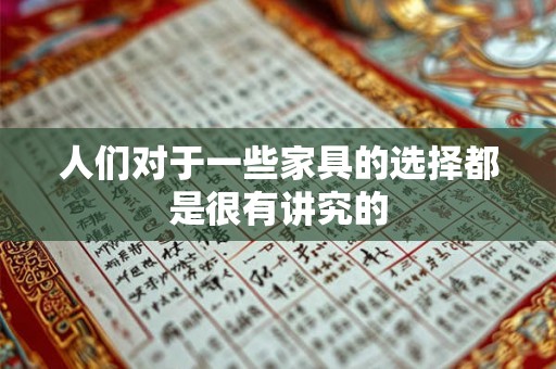 人们对于一些家具的选择都是很有讲究的 人们对于一些家具的选择都是很有讲究的