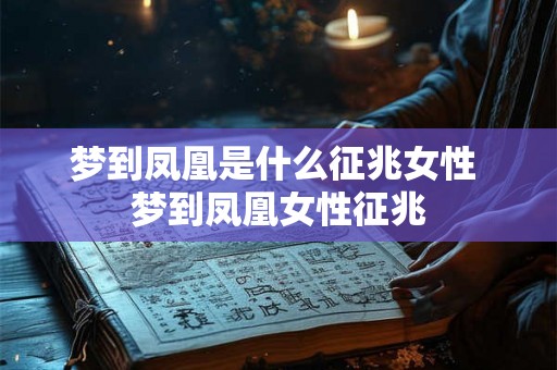 梦到凤凰是什么征兆女性 梦到凤凰女性征兆