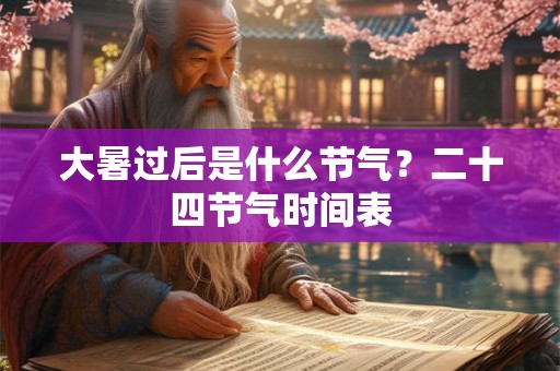 大暑过后是什么节气?二十四节气时间表 大暑过后是什么节气?二十四节气时间表