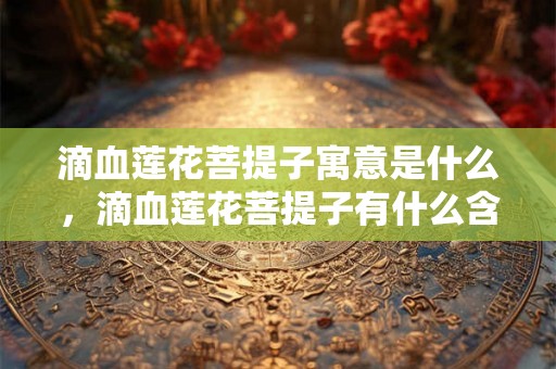 滴血莲花菩提子寓意是什么，滴血莲花菩提子有什么含义