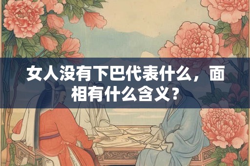 女人没有下巴代表什么，面相有什么含义？