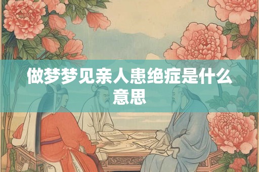 做梦梦见亲人患绝症是什么意思