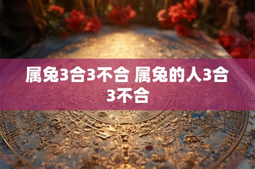 属兔3合3不合 属兔的人3合3不合