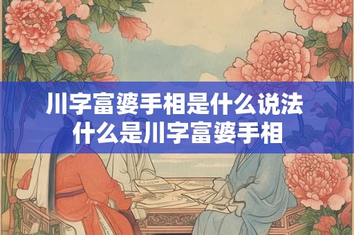 川字富婆手相是什么说法 什么是川字富婆手相