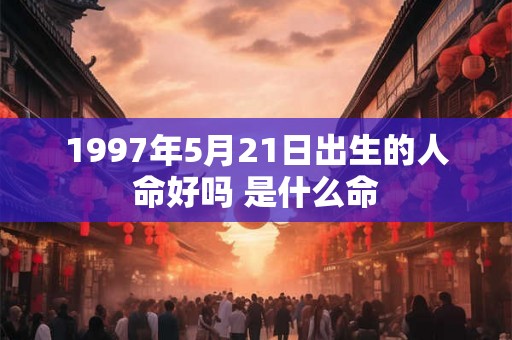 1997年5月21日出生的人命好吗 是什么命