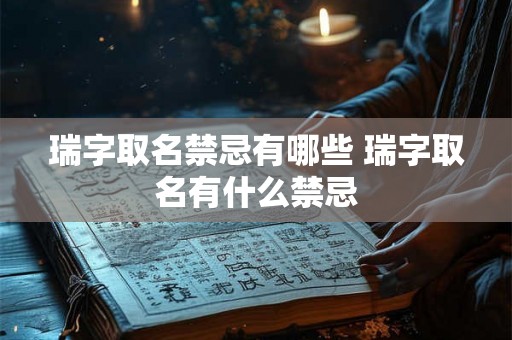 瑞字取名禁忌有哪些 瑞字取名有什么禁忌